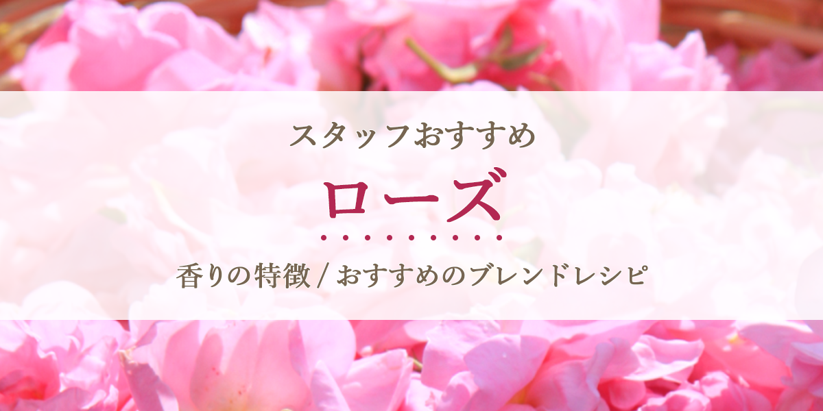 スタッフおすすめ　ローズ・アブソリュート　香りの特徴とおすすめのブレンドレシピ